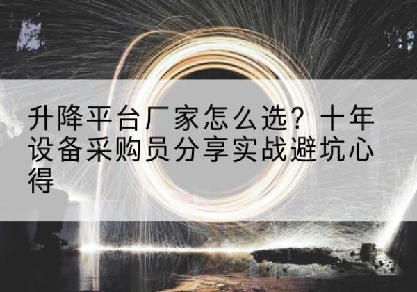 东城区升降平台厂家-怎么选？十年设备采购员分享实战避坑心得